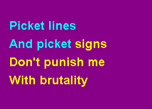 Picket lines
And picket signs

Don't punish me
With brutality