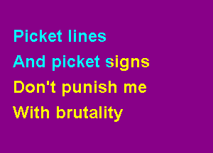 Picket lines
And picket signs

Don't punish me
With brutality