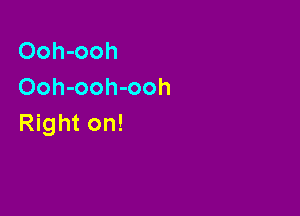 Ooh-ooh
Ooh-ooh-ooh

Right on!