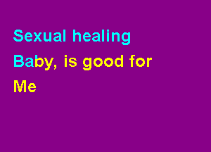 SexualheaHng
Baby, is good for

Me