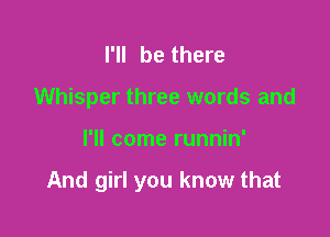 I'll be there
Whisper three words and

I'll come runnin'

And girl you know that