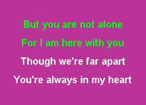 But you are not alone
For I am here with you

Though we're far apart

You're always in my heart