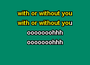 with or without you
with or without you

ooooooohhh
ooooooohhh