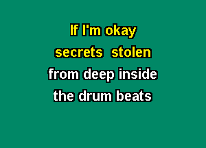 If I'm okay
secrets stolen

from deep inside
the drum beats