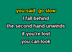 you said go slow
lfall behind
the second hand unwinds

if you're lost

you can look