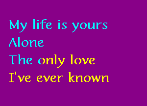 My life is yours
Alone

The only love
I've ever known