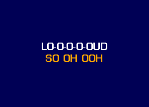 LOOOOOUD

80 OH 00H