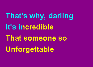 That's why, darling
It's incredible

That someone so
Unforgettable