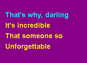 That's why, darling
It's incredible

That someone so
Unforgettable