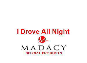 lDrove All Night
(3-,

MADACY

SPECIAL PRODUCTS