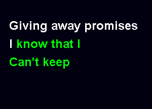 Giving away promises
I know that I

Can't keep