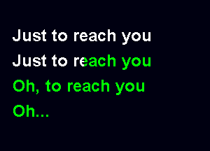 Just to reach you
Just to reach you

Oh, to reach you
Oh...