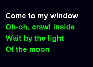 Come to my window
Oh-oh, crawl inside

Wait by the light
Of the moon