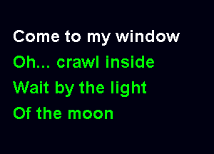 Come to my window
Oh... crawl inside

Wait by the light
Of the moon