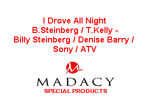 I Drove All Night
B.Steinberg I T.Kelly -

Billy Steinberg I Denise BarryI
Sony I ATV

'3',
MADACY

SPEC IA L PRO D UGTS