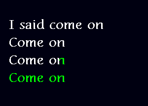 I said come on
Come on

Come on
Come on