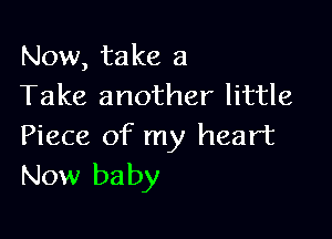 Now, take 3
Take another little

Piece of my heart
New baby