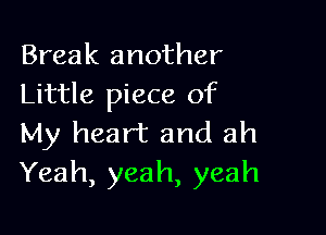 Break another
Little piece of

My heart and ah
Yeah, yeah, yeah