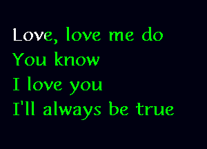 Love, love me do
You know

I love you
I'll always be true