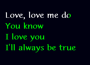 Love, love me do
You know

I love you
I'll always be true