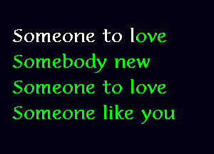 Someone to love
Somebody new

Someone to love
Someone like you