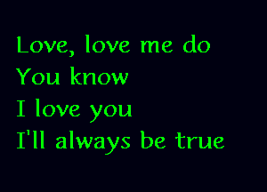 Love, love me do
You know

I love you
I'll always be true