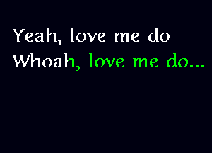 Yeah, love me do
Whoah, love me do...