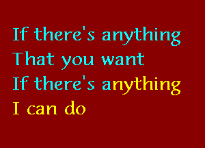 If there's anything
That you want

If there's anything
I can do