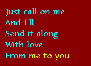 Just call on me
And I'll

Send it along
With love
From me to you