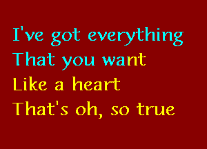 I've got everything
That you want

Like a heart
That's oh, so true