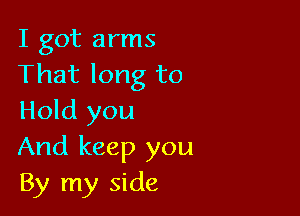 I got arms
That long to

Hold you
And keep you

By my side