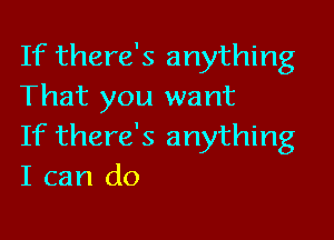 If there's anything
That you want

If there's anything
I can do