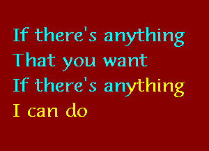 If there's anything
That you want

If there's anything
I can do