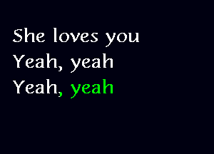 She loves you
Yeah,yeah

Yeah, yeah