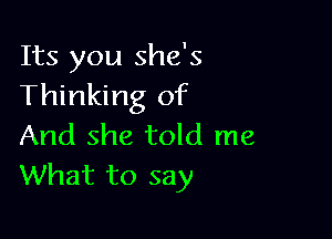 Its you she's
Thinking of

And she told me
What to say