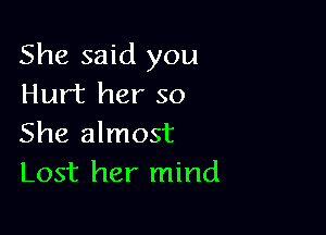 She said you
Hurt her so

She almost
Lost her mind