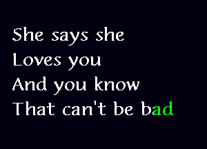 She says she
Loves you

And you know
That can't be bad