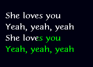 She loves you
Yeah, yeah, yeah

She loves you
Yeah, yeah, yeah