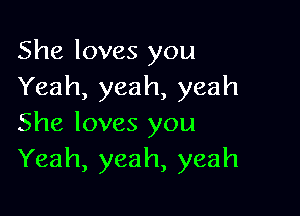 She loves you
Yeah, yeah, yeah

She loves you
Yeah, yeah, yeah