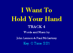 I XVant To
Hold Y our Hand

TRACK 4
Words and Munc by

John Lennon 62 Paul McCannzy

Key CTLme 221 l