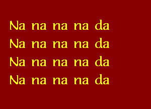 Na na na na da
Na na na na da

Na na na na da
Na na na na da