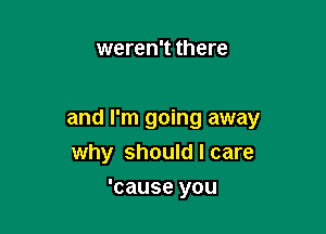 weren't there

and I'm going away
why should I care

'cause you