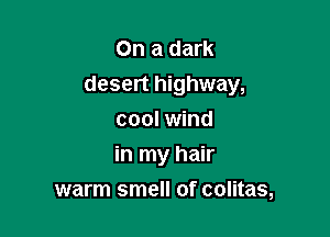 On a dark
desert highway,

cool wind
in my hair
warm smell of colitas,