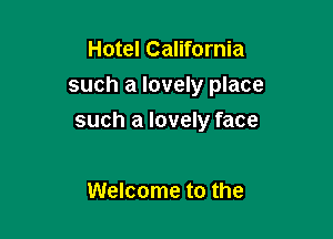Hotel California

such a lovely place

such a lovely face

Welcome to the