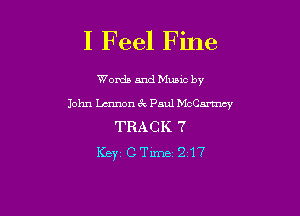 I Feel Fine

Words and Munc by

John Lmnon 6c Paul Mchn'ncy

TRACK 7
Key1CTirne 217