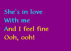 She's in love
With me

And I feel fine
Ooh, ooh!