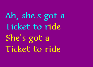 Ah, she's got a
Ticket to ride

She's got a
Ticket to ride