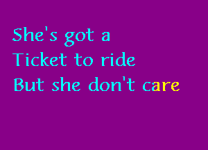 She's got a
Ticket to ride

But she don't care