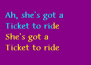 Ah, she's got a
Ticket to ride

She's got a
Ticket to ride