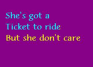 She's got a
Ticket to ride

But she don't care